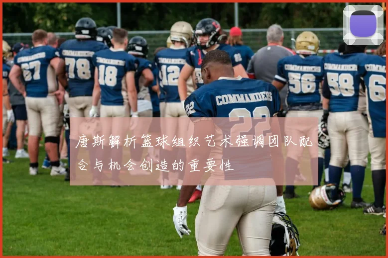 唐斯解析篮球组织艺术强调团队配合与机会创造的重要性