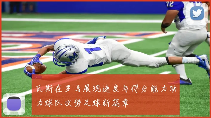 瓦斯在罗马展现速度与得分能力助力球队攻势足球新篇章