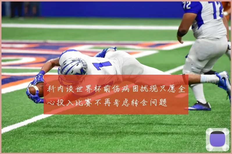 科内谈世界杯前伤病困扰现只愿全心投入比赛不再考虑转会问题