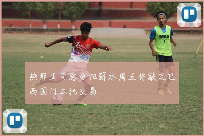 热那亚同意分担薪水周五将敲定巴西国门本托交易