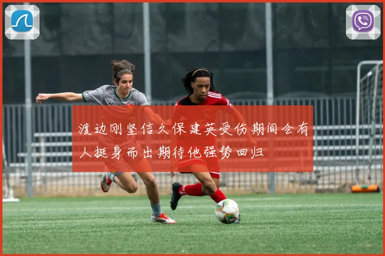 渡边刚坚信久保建英受伤期间会有人挺身而出期待他强势回归