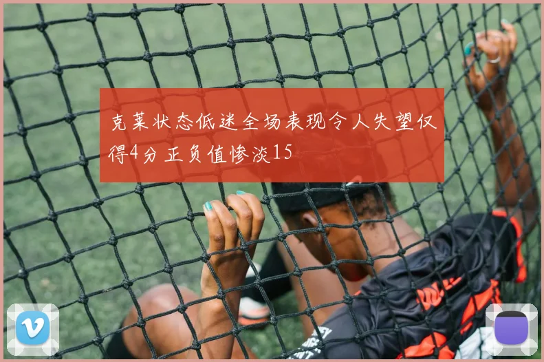克莱状态低迷全场表现令人失望仅得4分正负值惨淡15