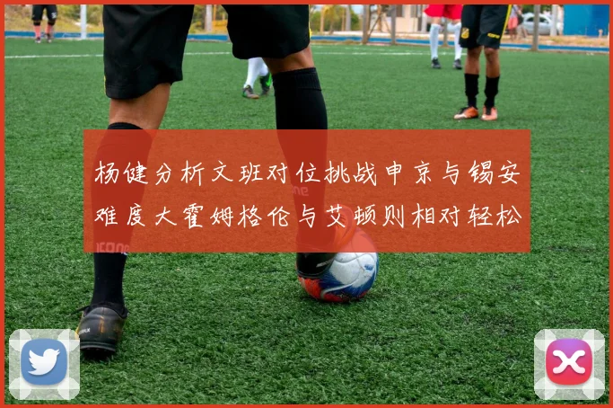 杨健分析文班对位挑战申京与锡安难度大霍姆格伦与艾顿则相对轻松