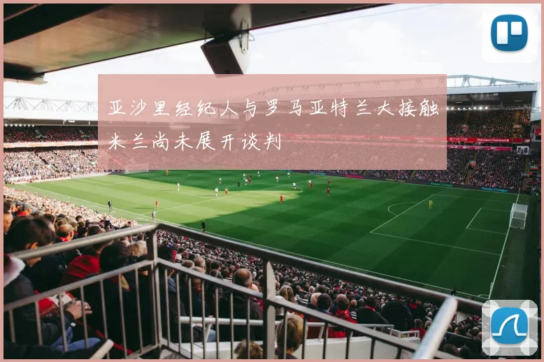 亚沙里经纪人与罗马亚特兰大接触米兰尚未展开谈判