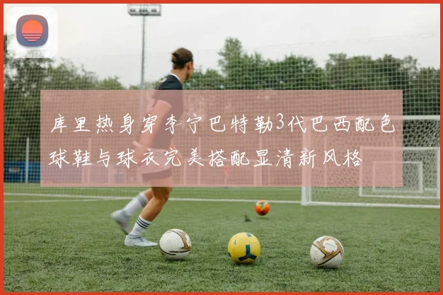 库里热身穿李宁巴特勒3代巴西配色球鞋与球衣完美搭配显清新风格