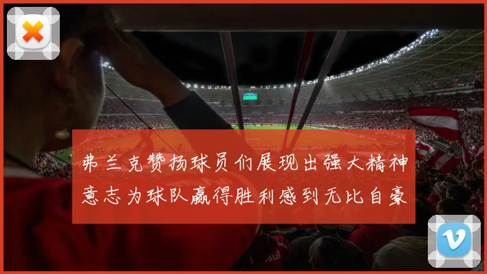 弗兰克赞扬球员们展现出强大精神意志为球队赢得胜利感到无比自豪