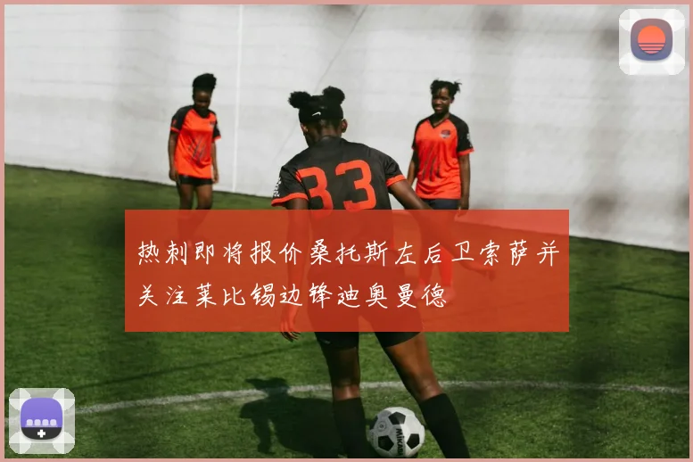 热刺即将报价桑托斯左后卫索萨并关注莱比锡边锋迪奥曼德