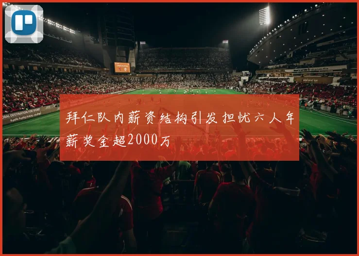 拜仁队内薪资结构引发担忧六人年薪奖金超2000万